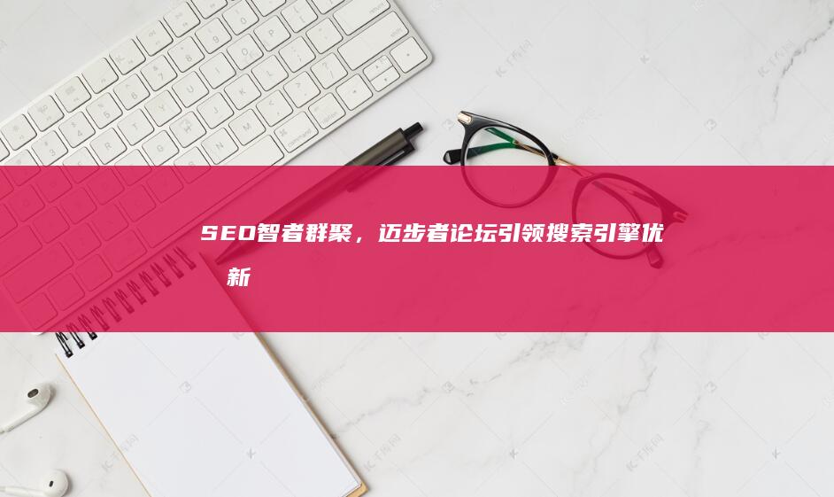 SEO智者群聚，迈步者论坛引领搜索引擎优化新纪元